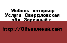 Мебель, интерьер Услуги. Свердловская обл.,Заречный г.